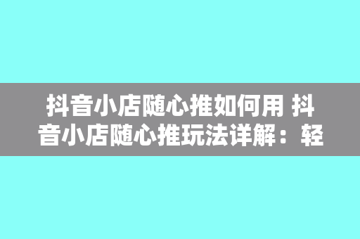 抖音小店随心推如何用 抖音小店随心推玩法详解：轻松上手，赚钱无压力