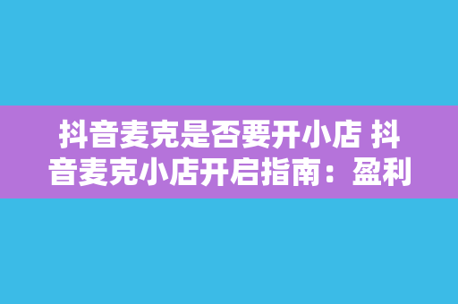 抖音麦克是否要开小店 抖音麦克小店开启指南：盈利新模式一触即发