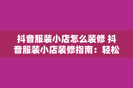 抖音服装小店怎么装修 抖音服装小店装修指南：轻松打造高颜值店铺