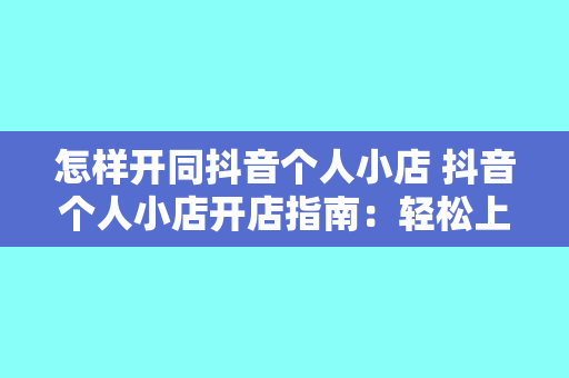 怎样开同抖音个人小店 抖音个人小店开店指南：轻松上手，实现电商梦想