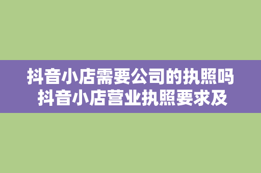 抖音小店需要公司的执照吗 抖音小店营业执照要求及办理流程详解