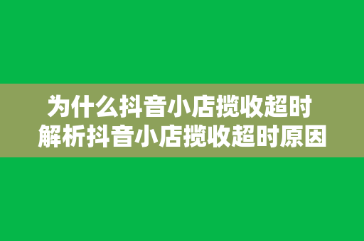 为什么抖音小店揽收超时 解析抖音小店揽收超时原因及解决方案