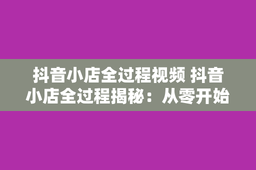 抖音小店全过程视频 抖音小店全过程揭秘：从零开始打造电商赚钱机器