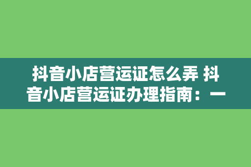 抖音小店营运证怎么弄 抖音小店营运证办理指南：一篇详尽的操作手册