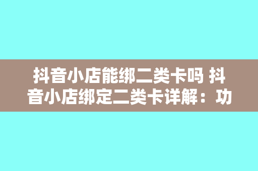 抖音小店能绑二类卡吗 抖音小店绑定二类卡详解：功能、优势与操作指南