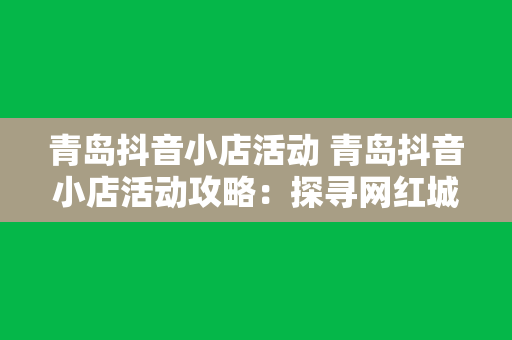 青岛抖音小店活动 青岛抖音小店活动攻略：探寻网红城市的特色小店与潮流玩法