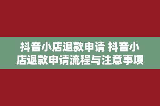 抖音小店退款申请 抖音小店退款申请流程与注意事项解析