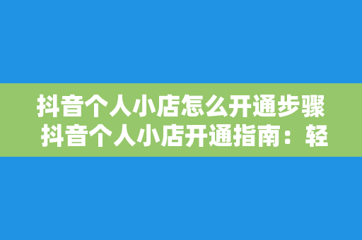 抖音个人小店怎么开通步骤 抖音个人小店开通指南：轻松掌握开通步骤及运营策略