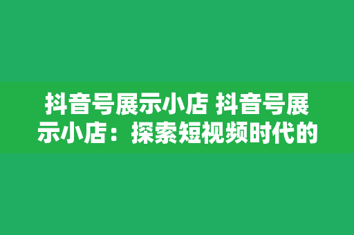 抖音号展示小店 抖音号展示小店：探索短视频时代的电商新玩法