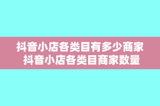 抖音小店各类目有多少商家 抖音小店各类目商家数量揭秘：行业竞争态势一目了然