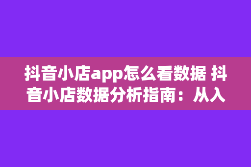 抖音小店app怎么看数据 抖音小店数据分析指南：从入门到精通