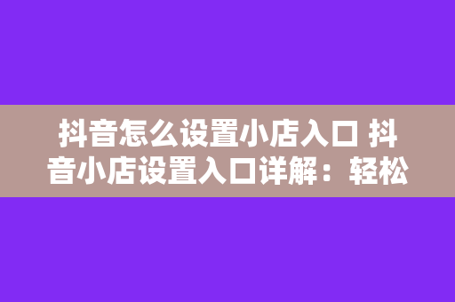 抖音怎么设置小店入口 抖音小店设置入口详解：轻松开启抖音电商之旅