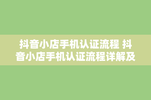 抖音小店手机认证流程 抖音小店手机认证流程详解及常见问题解答