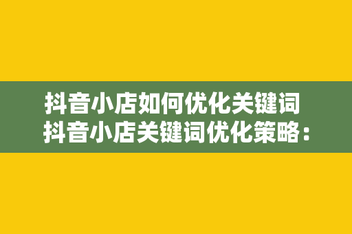 抖音小店如何优化关键词 抖音小店关键词优化策略:提升商品曝光率的秘诀