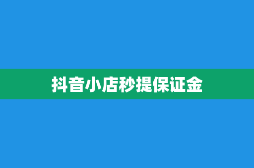 抖音小店秒提保证金