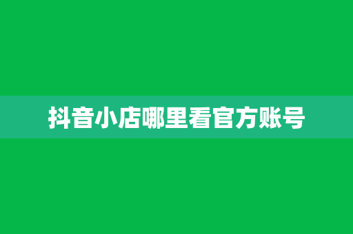 抖音小店哪里看官方账号