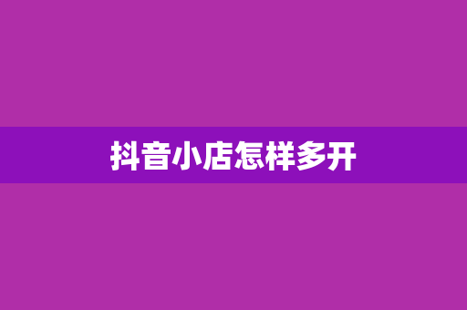 抖音小店怎样多开