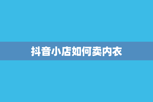 抖音小店如何卖内衣