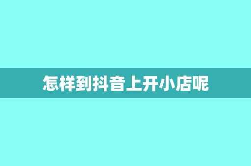 怎样到抖音上开小店呢