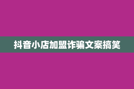抖音小店加盟诈骗文案搞笑