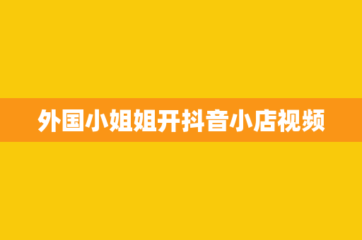 外国小姐姐开抖音小店视频