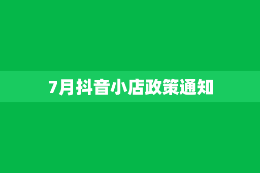 7月抖音小店政策通知