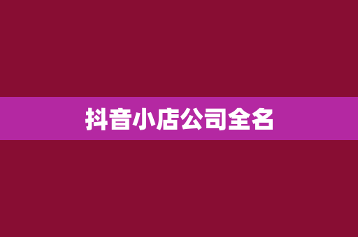 抖音小店公司全名