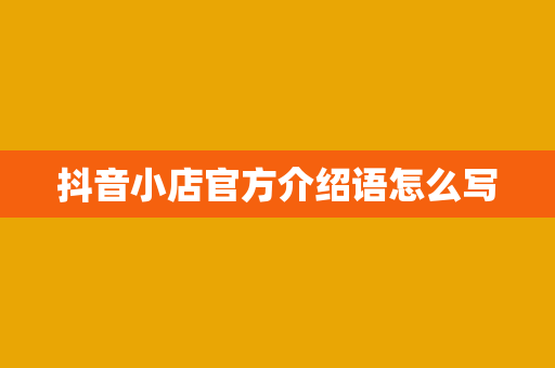 抖音小店官方介绍语怎么写