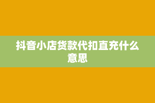 抖音小店货款代扣直充什么意思